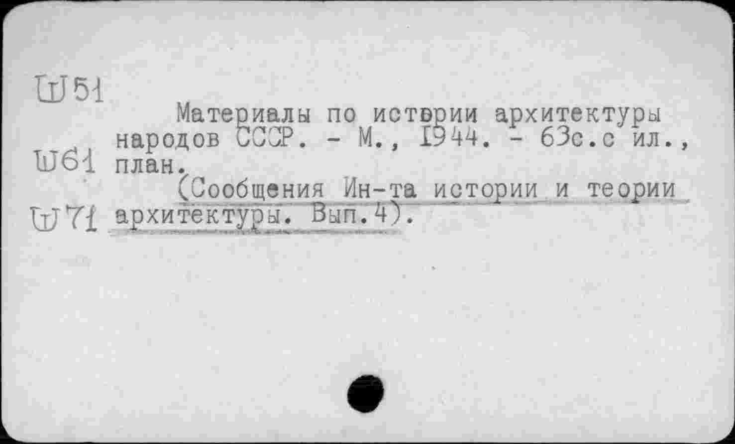 ﻿Ш51
Материалы по истории архитектуры народов ССОР. - М., 1944. - 63с.с ил., 11J61 план.
(Сообщения Ин-та истории и теории JjjYi архитектуры. Вып.4;.